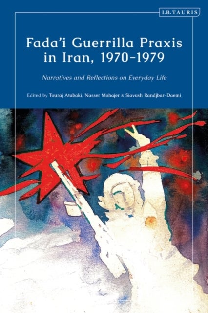 Fada'i Guerrilla Praxis in Iran, 1970 - 1979 - Narratives and Reflections on Everyday Life