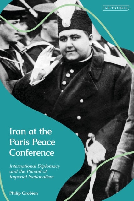 Iran at the Paris Peace Conference - International Diplomacy and the Pursuit of Imperial Nationalism