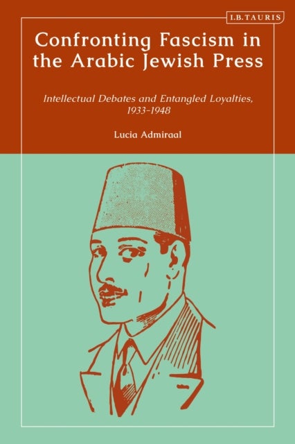 Confronting Fascism in the Arabic Jewish Press - Intellectual Debates and Entangled Loyalties, 1933-1948