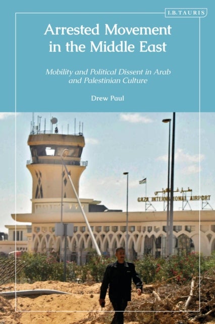 Arrested Movement in the Middle East - Mobility and Political Dissent in Arab and Palestinian Culture
