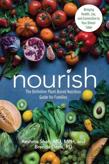 Nourish - The Definitive Plant-Based Nutrition Guide for Families--With Tips & Recipes for Bringing Health, Joy, & Connection to Your Dinner Table