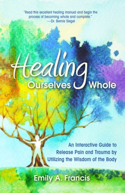 Healing Ourselves Whole - An Interactive Guide to Release Pain and Trauma by Utilizing the Wisdom of the Body