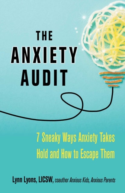 The Anxiety Audit - Seven Sneaky Ways Anxiety Takes Hold and How to Escape Them