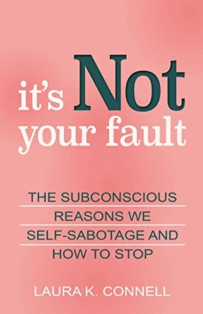 It's Not Your Fault - The Subconscious Reasons We Self-Sabotage and How to Stop