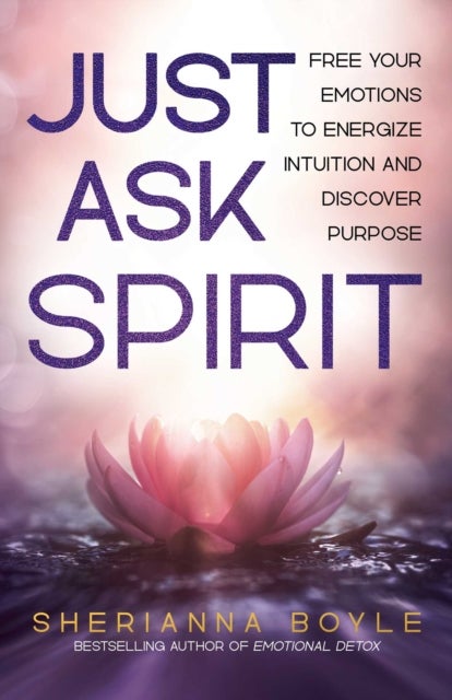 Just Ask Spirit - Free Your Emotions to Energize Intuition and Discover Purpose