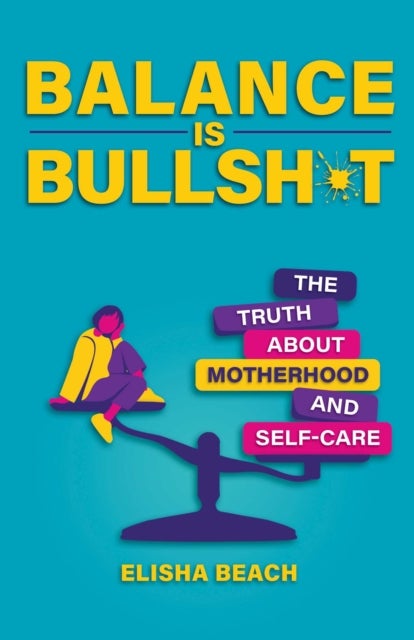 Balance Is Bullsh*t - The Truth About Motherhood and Self-Care