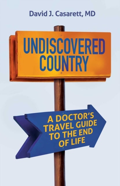 Undiscovered Country - A Doctor's Travel Guide to the End of Life