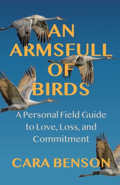 An Armsfull of Birds - A Personal Field Guide to Love, Loss, and Commitment