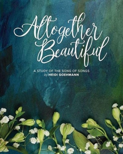 Altogether Beautiful - A Study of the Song of Songs