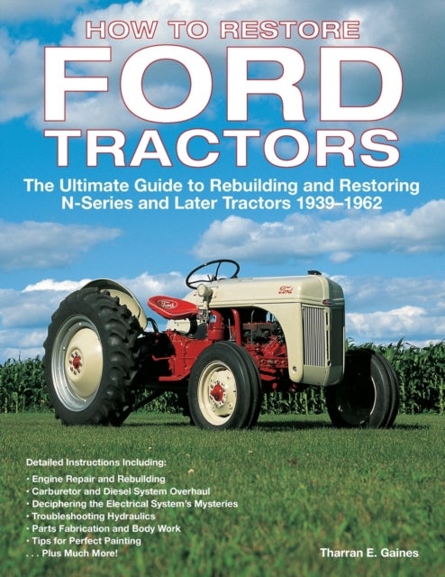 How to Restore Ford Tractors - The Ultimate Guide to Rebuilding and Restoring N-Series and Later Tractors 1939-1962