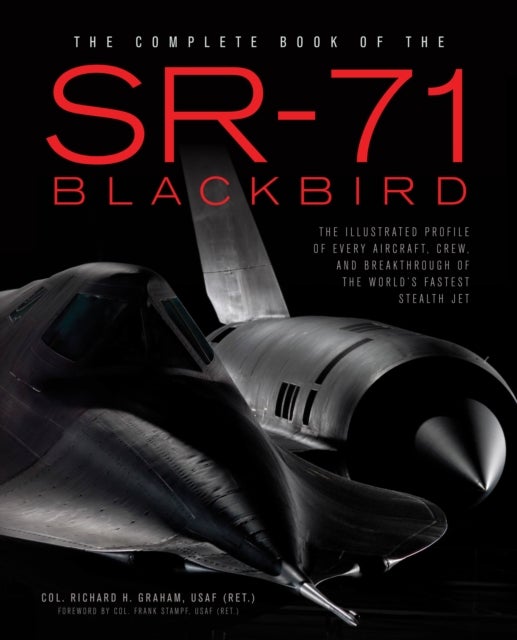 The Complete Book of the SR-71 Blackbird - The Illustrated Profile of Every Aircraft, Crew, and Breakthrough of the World's Fastest Stealth Jet