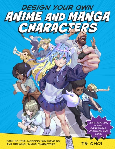 Design Your Own Anime and Manga Characters - Step-by-Step Lessons for Creating and Drawing Unique Characters - Learn Anatomy, Poses, Expressions, Costumes, and More