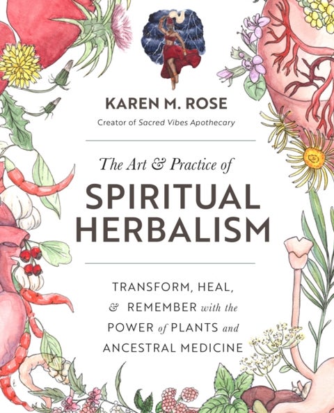 The Art & Practice of Spiritual Herbalism - Transform, Heal, and Remember with the Power of Plants and Ancestral Medicine