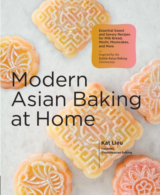 Modern Asian Baking at Home - Essential Sweet and Savory Recipes for Milk Bread, Mochi, Mooncakes, and More; Inspired by the Subtle Asian Baking Community