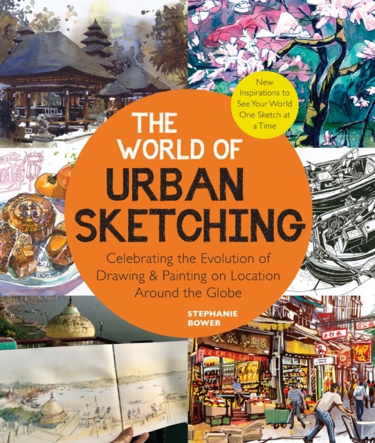 The World of Urban Sketching - Celebrating the Evolution of Drawing and Painting on Location Around the Globe - New Inspirations to See Your World One Sketch at a Time