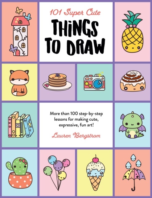 101 Super Cute Things to Draw - More than 100 step-by-step lessons for making cute, expressive, fun art!