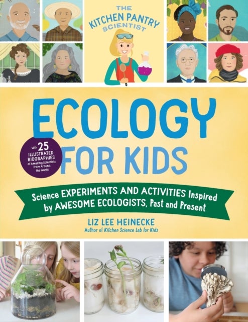 The Kitchen Pantry Scientist Ecology for Kids - Science Experiments and Activities Inspired by Awesome Ecologists, Past and Present; with 25 illustrated biographies of amazing scientists from around the world