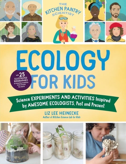 The Kitchen Pantry Scientist Ecology for Kids - Science Experiments and Activities Inspired by Awesome Ecologists, Past and Present; with 25 illustrated biographies of amazing scientists from around the world
