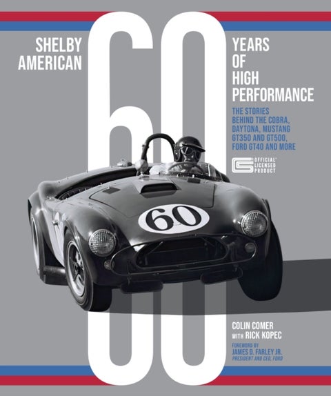 Shelby American 60 Years of High Performance - The Stories Behind the Cobra, Daytona, Mustang GT350 and GT500, Ford GT40 and More