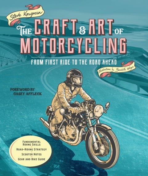 The Craft and Art of Motorcycling - From First Ride to the Road Ahead - Fundamental Riding Skills, Road-riding Strategy, Scooter Notes, Gear and Bike Guide