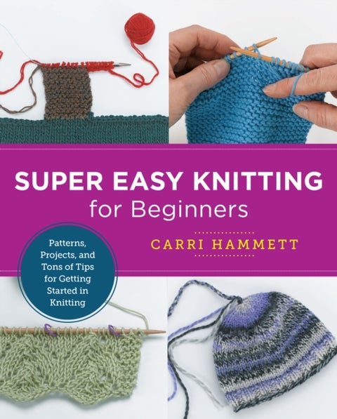 Super Easy Knitting for Beginners - Patterns, Projects, and Tons of Tips for Getting Started in Knitting