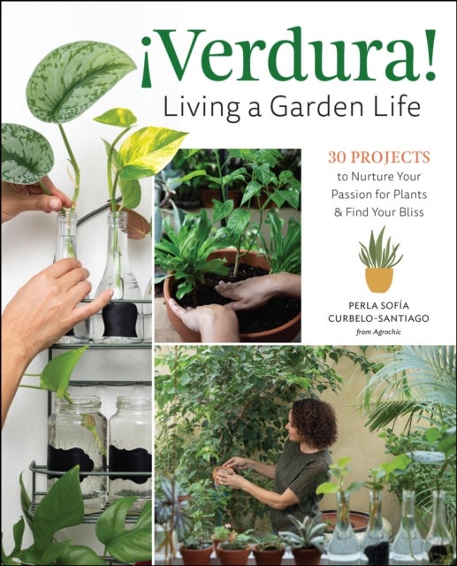 ¿Verdura! ¿ Living a Garden Life - 30 Projects to Nurture Your Passion for Plants and Find Your Bliss