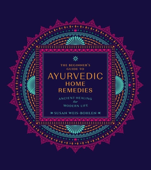 The Beginner's Guide to Ayurvedic Home Remedies - Ancient Healing for Modern Life