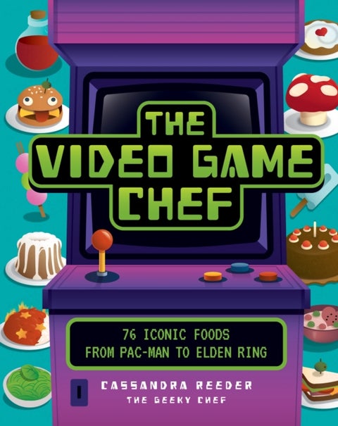 The Video Game Chef - 76 Iconic Foods from Pac-Man to Elden Ring