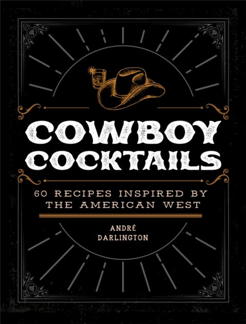 Cowboy Cocktails - 60 Recipes Inspired by the American West