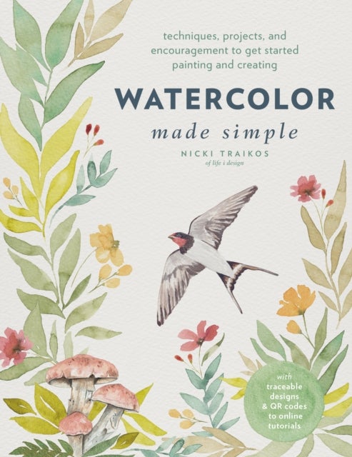 Watercolor Made Simple - Techniques, Projects, and Encouragement to Get Started Painting and Creating – with traceable designs and QR codes to online tutorials