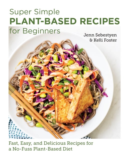 Super Simple Plant-Based Recipes for Beginners - Fast, Easy, and Delicious Recipes for a No-Fuss Plant-Based Diet