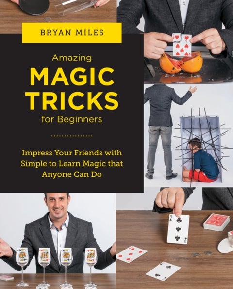 Amazing Magic Tricks for Beginners - Impress Your Friends with Simple to Learn Magic that Anyone Can Do