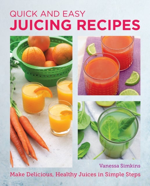 Quick and Easy Juicing Recipes - Make Delicious, Healthy Juices in Simple Steps