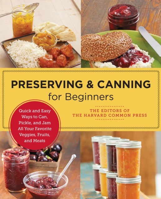 Preserving and Canning for Beginners - Quick and Easy Ways to Can, Pickle, and Jam All Your Favorite Veggies, Fruits, and Meats