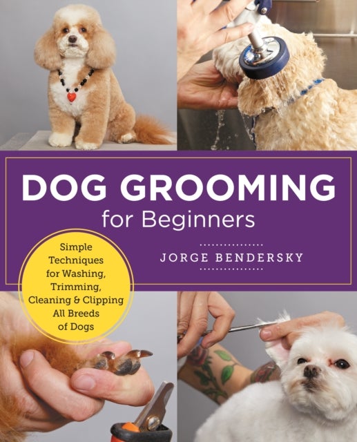 Dog Grooming for Beginners - Simple Techniques for Washing, Trimming, Cleaning & Clipping All Breeds of Dogs