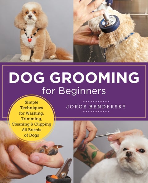 Dog Grooming for Beginners - Simple Techniques for Washing, Trimming, Cleaning & Clipping All Breeds of Dogs