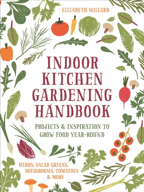 Indoor Kitchen Gardening Handbook - Projects & Inspiration to Grow Food Year-Round – Herbs, Salad Greens, Mushrooms, Tomatoes & More
