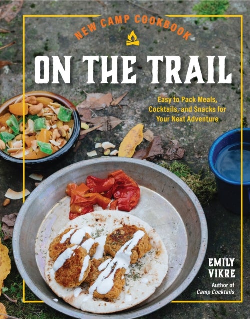 New Camp Cookbook On the Trail - Easy-to-Pack Meals, Cocktails, and Snacks for Your Next Adventure
