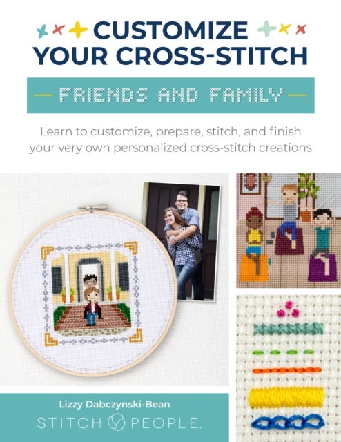 Customize Your Cross-Stitch: Friends and Family - Learn to customize, prepare, stitch, and finish your very own personalized cross-stitch creations
