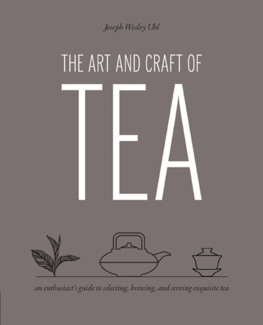 Art and Craft of Tea - An Enthusiast's Guide to Selecting, Brewing, and Serving Exquisite Tea
