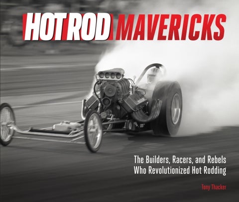 HOT ROD Mavericks - The Builders, Racers, and Rebels Who Revolutionized Hot Rodding