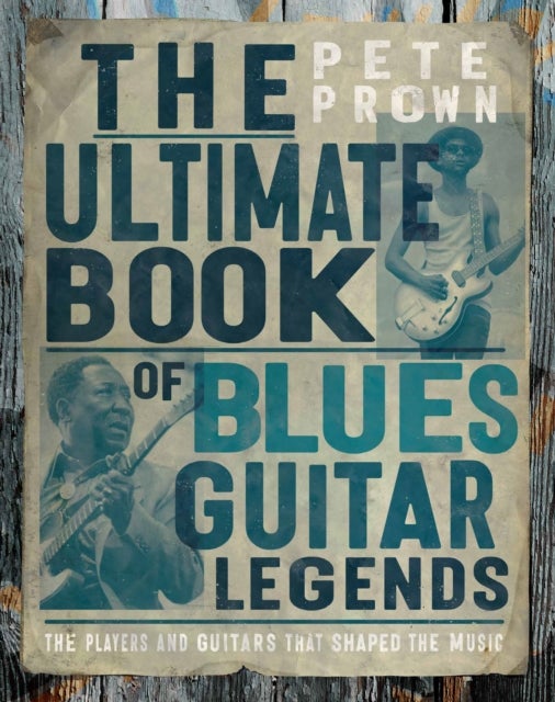 The Ultimate Book of Blues Guitar Legends - The Players and Guitars That Shaped the Music