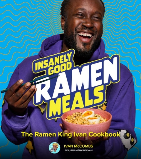 Insanely Good Ramen Meals - The Ramen King Ivan Cookbook