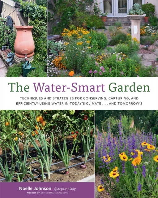 The Water-Smart Garden - Techniques and Strategies for Conserving, Capturing, and Efficiently Using Water in Today's Climate... and Tomorrow's
