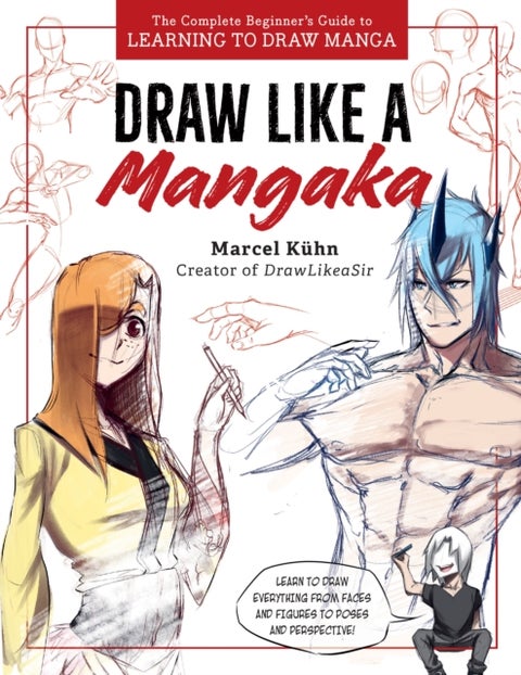 Draw Like a Mangaka - The Complete Beginner's Guide to Learning to Draw Manga