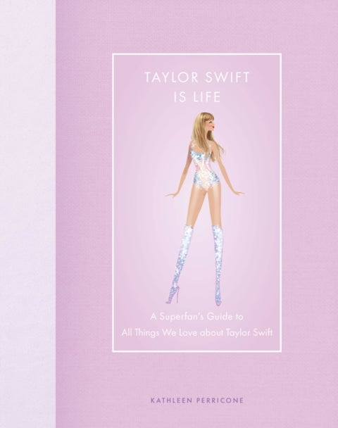 Taylor Swift Is Life - A Superfan’s Guide to All Things We Love about Taylor Swift