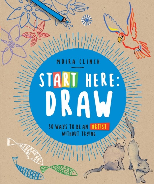 Start Here: Draw - 50 Ways To Be an Artist Without Trying