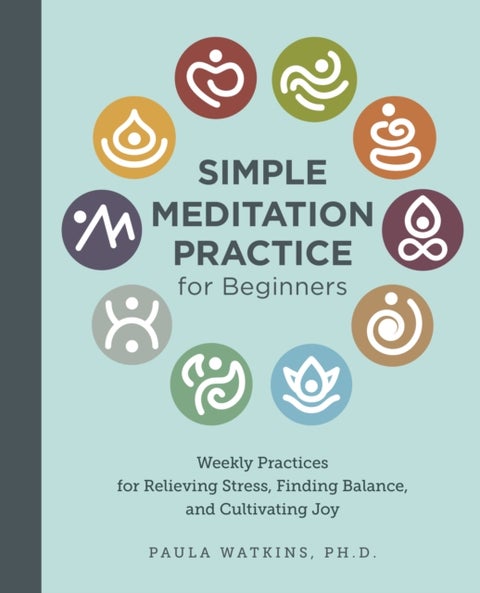 Simple Meditation Practice for Beginners - Weekly Practices for Relieving Stress, Finding Balance, and Cultivating Joy