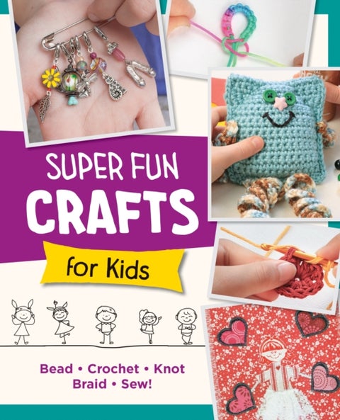 Super Fun Crafts for Kids - Bead, Crochet, Knot, Braid, Sew!