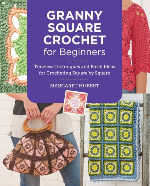 Granny Square Crochet for Beginners - Timeless Techniques and Fresh Ideas for Crocheting Square by Square
